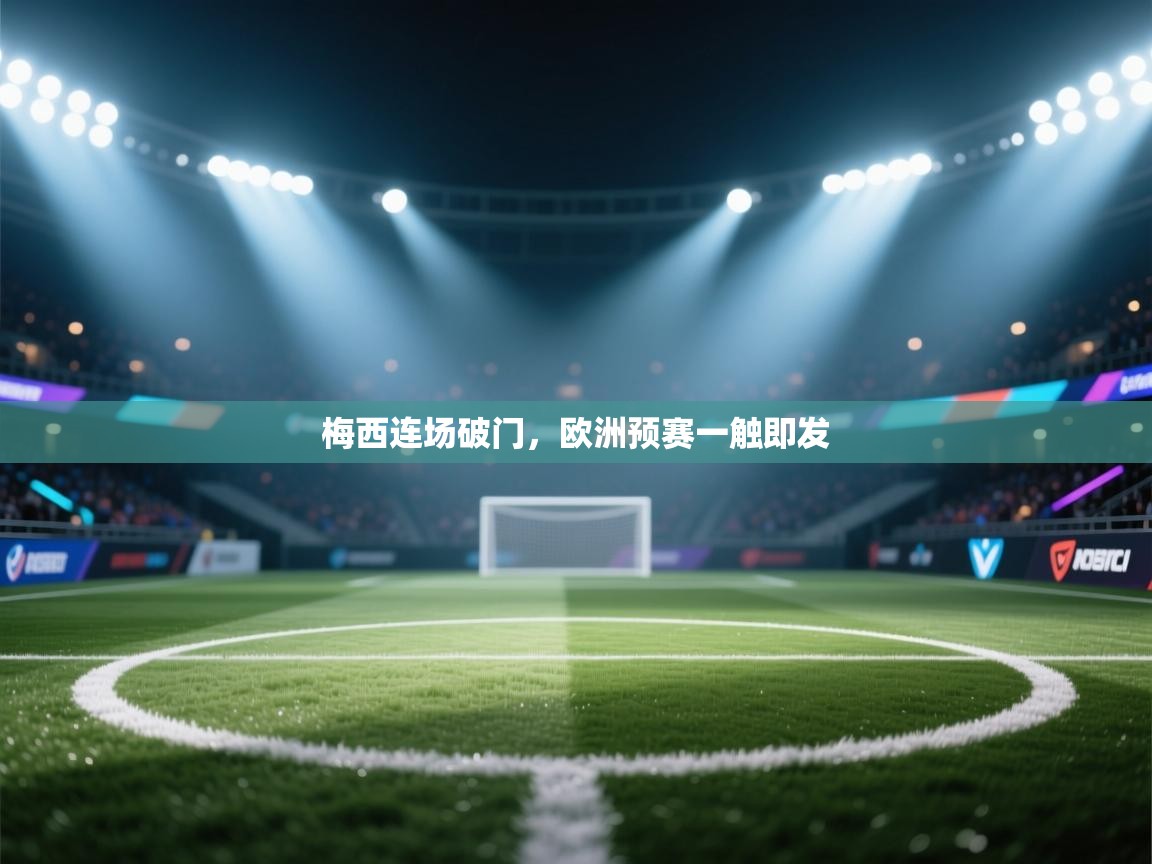梅西连场破门,欧洲预赛一触即发 第1张
