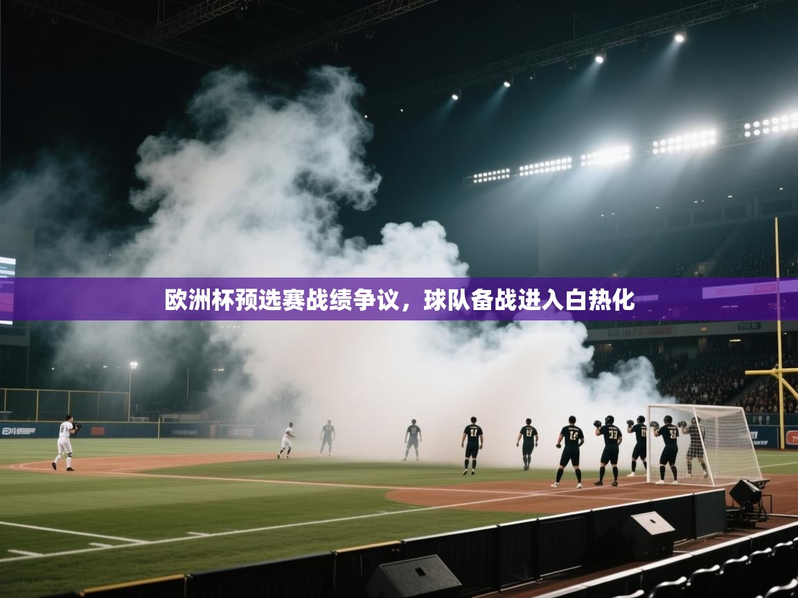 欧洲杯预选赛战绩争议,球队备战进入白热化 第1张