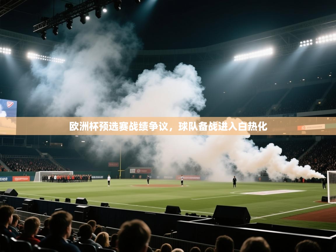 欧洲杯预选赛战绩争议,球队备战进入白热化 第2张