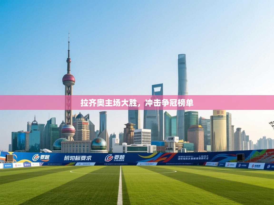 拉齐奥主场大胜，冲击争冠榜单  第1张
