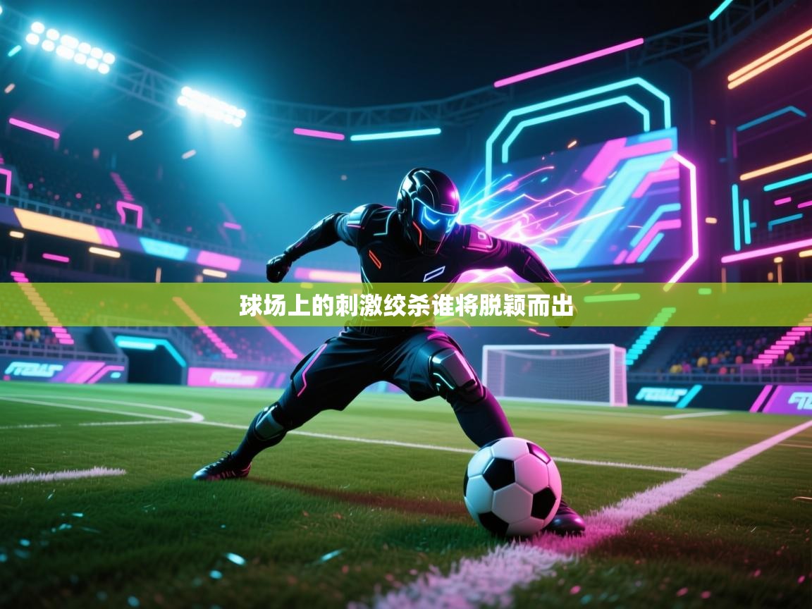 球场上的刺激绞杀谁将脱颖而出 第2张