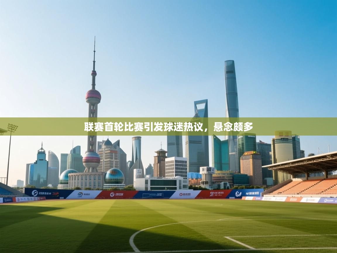 联赛首轮比赛引发球迷热议,悬念颇多 第1张