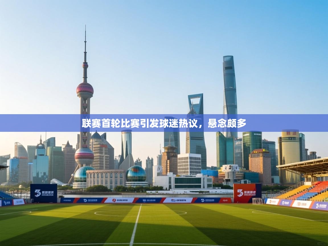 联赛首轮比赛引发球迷热议,悬念颇多 第2张