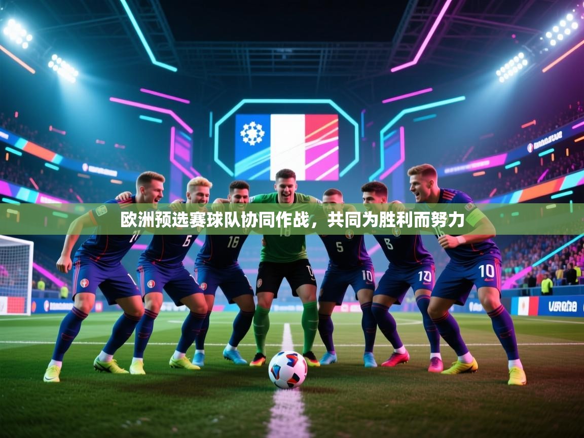 欧洲预选赛球队协同作战，共同为胜利而努力  第1张