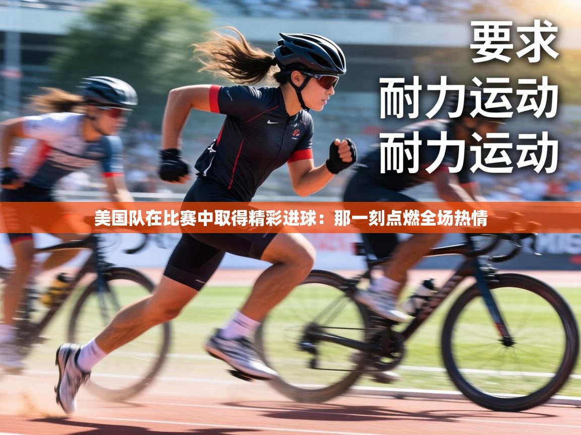 美国队在比赛中取得精彩进球：那一刻点燃全场热情  第1张