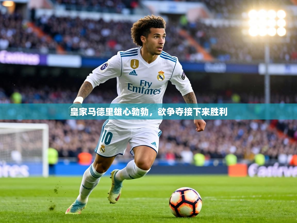 皇家马德里雄心勃勃,欲争夺接下来胜利 第1张