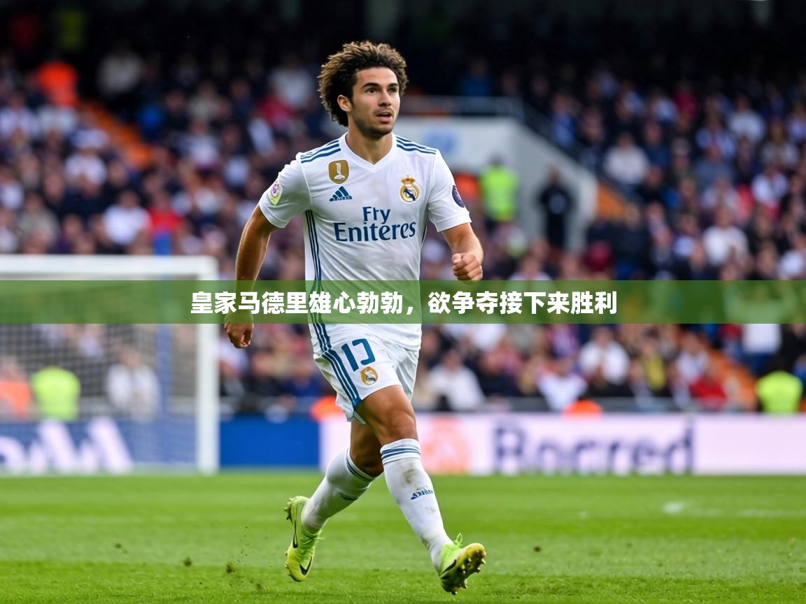 皇家马德里雄心勃勃,欲争夺接下来胜利 第2张