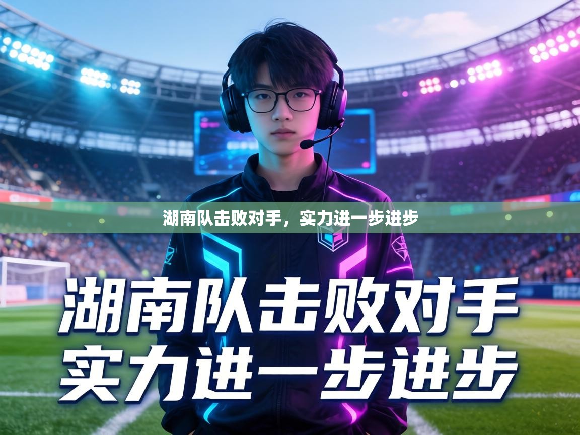 湖南队击败对手，实力进一步进步  第1张