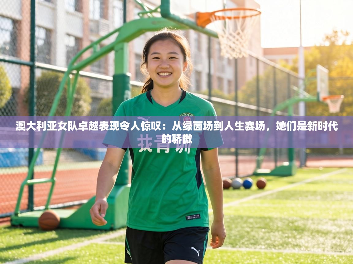 澳大利亚女队卓越表现令人惊叹：从绿茵场到人生赛场，她们是新时代的骄傲  第2张